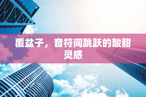 覆盆子，音符间跳跃的酸甜灵感