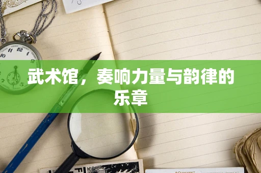 武术馆，奏响力量与韵律的乐章