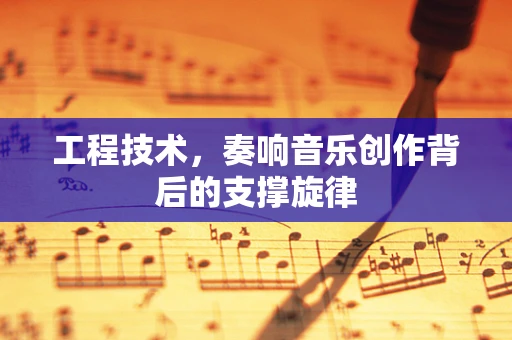 工程技术，奏响音乐创作背后的支撑旋律