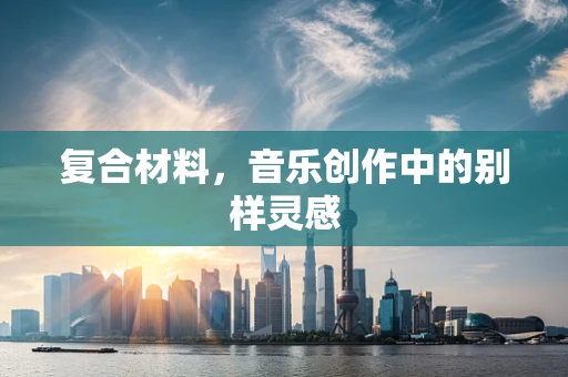 复合材料，音乐创作中的别样灵感