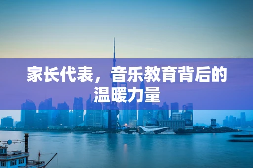 家长代表，音乐教育背后的温暖力量