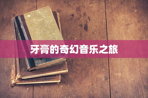 牙膏的奇幻音乐之旅