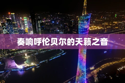 奏响呼伦贝尔的天籁之音