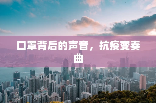 口罩背后的声音，抗疫变奏曲