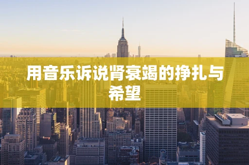 用音乐诉说肾衰竭的挣扎与希望