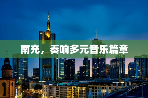 南充，奏响多元音乐篇章