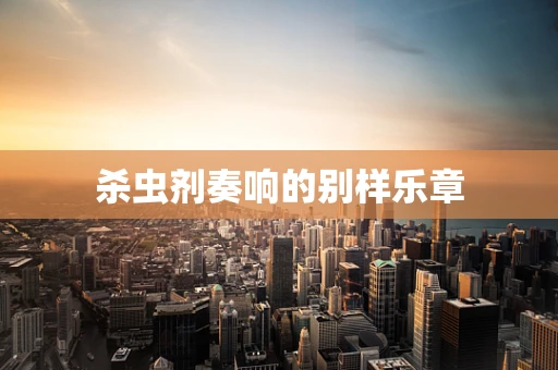 杀虫剂奏响的别样乐章