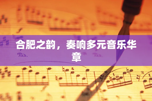 合肥之韵，奏响多元音乐华章