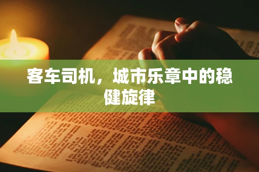 客车司机，城市乐章中的稳健旋律