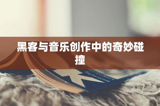 黑客与音乐创作中的奇妙碰撞