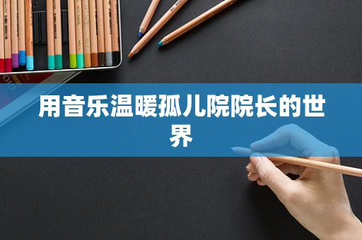 用音乐温暖孤儿院院长的世界