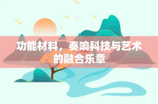 功能材料，奏响科技与艺术的融合乐章