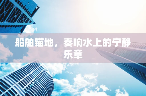 船舶锚地，奏响水上的宁静乐章