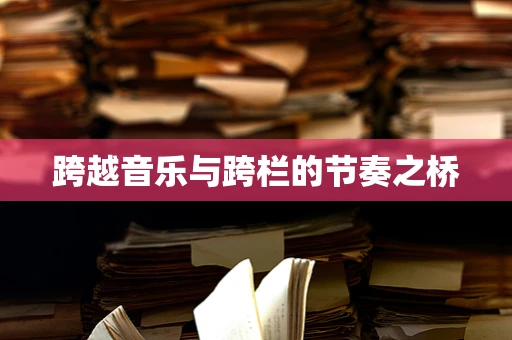 跨越音乐与跨栏的节奏之桥