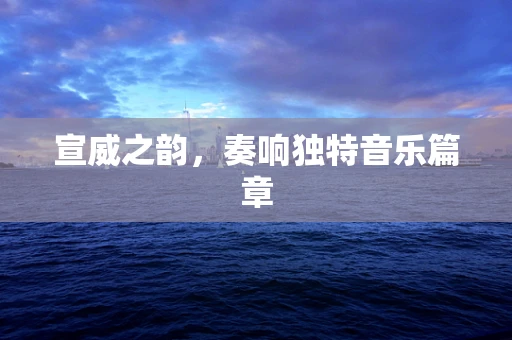 宣威之韵，奏响独特音乐篇章