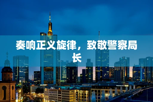 奏响正义旋律，致敬警察局长
