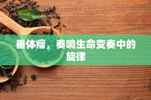垂体瘤，奏响生命变奏中的旋律