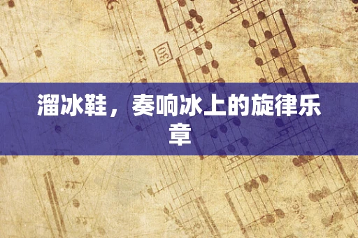 溜冰鞋，奏响冰上的旋律乐章