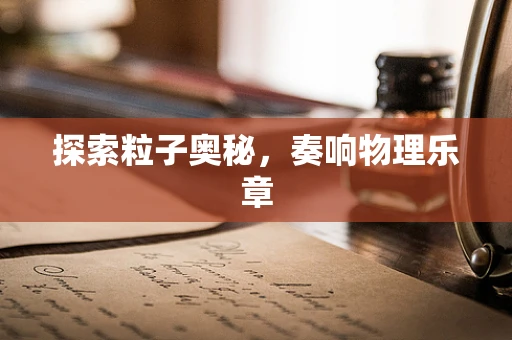 探索粒子奥秘，奏响物理乐章