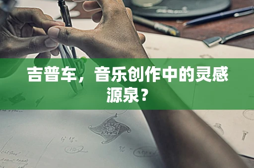 吉普车，音乐创作中的灵感源泉？