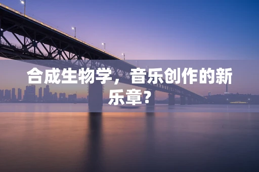 合成生物学，音乐创作的新乐章？