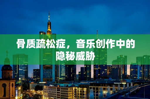 骨质疏松症，音乐创作中的隐秘威胁