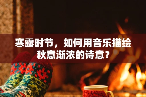 寒露时节，如何用音乐描绘秋意渐浓的诗意？
