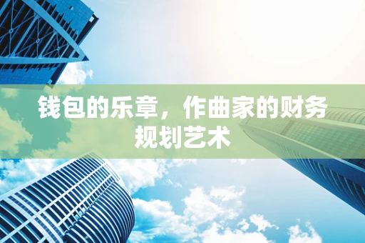 钱包的乐章，作曲家的财务规划艺术