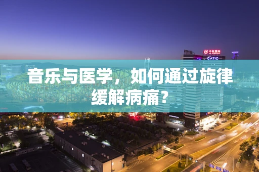音乐与医学，如何通过旋律缓解病痛？