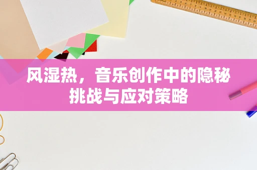风湿热，音乐创作中的隐秘挑战与应对策略