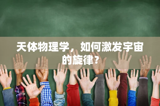 天体物理学，如何激发宇宙的旋律？
