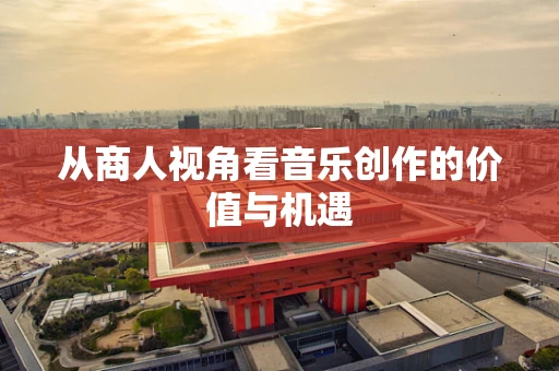 从商人视角看音乐创作的价值与机遇