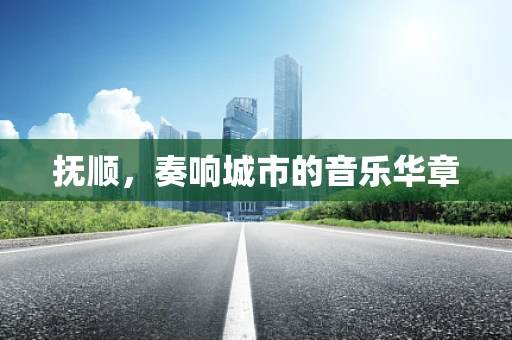 抚顺，奏响城市的音乐华章